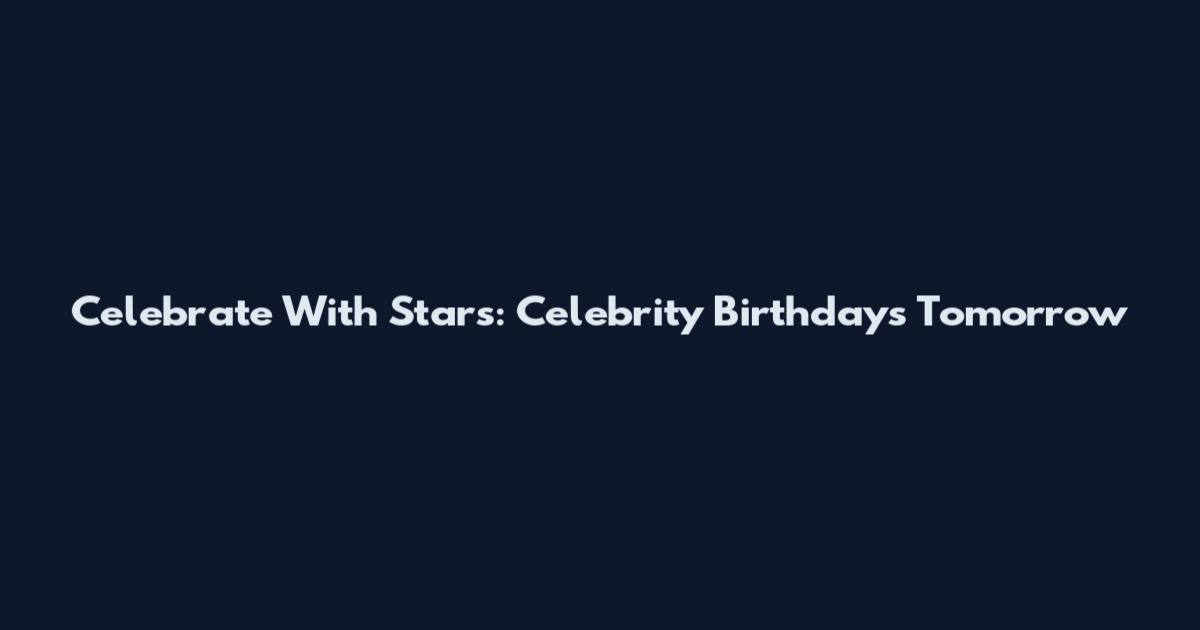 Celebrate With Stars: Celebrity Birthdays Tomorrow