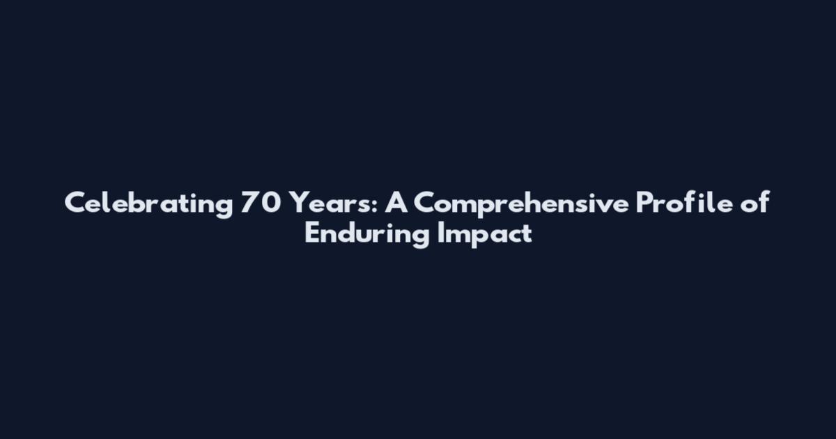 Celebrating 70 Years: A Comprehensive Profile of Enduring Impact