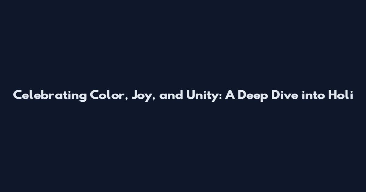 Celebrating Color, Joy, and Unity: A Deep Dive into Holi