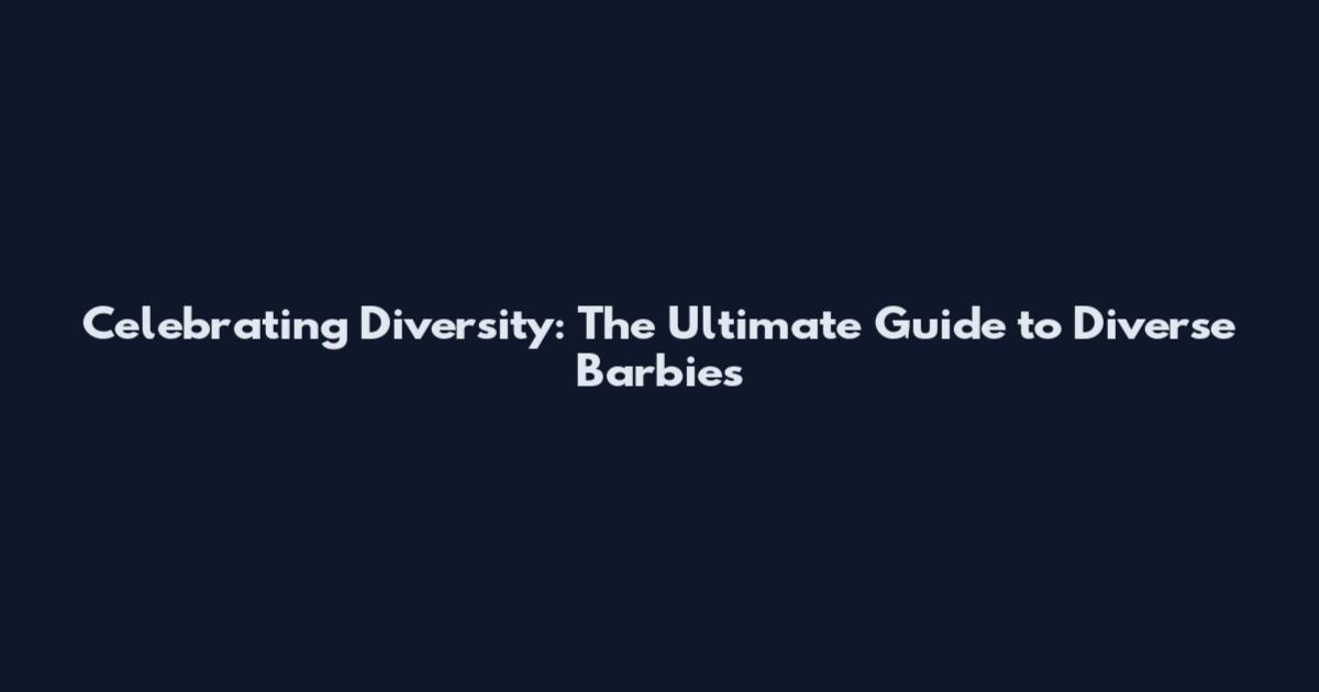 Celebrating Diversity: The Ultimate Guide to Diverse Barbies