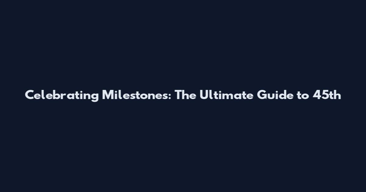 Celebrating Milestones: The Ultimate Guide to 45th