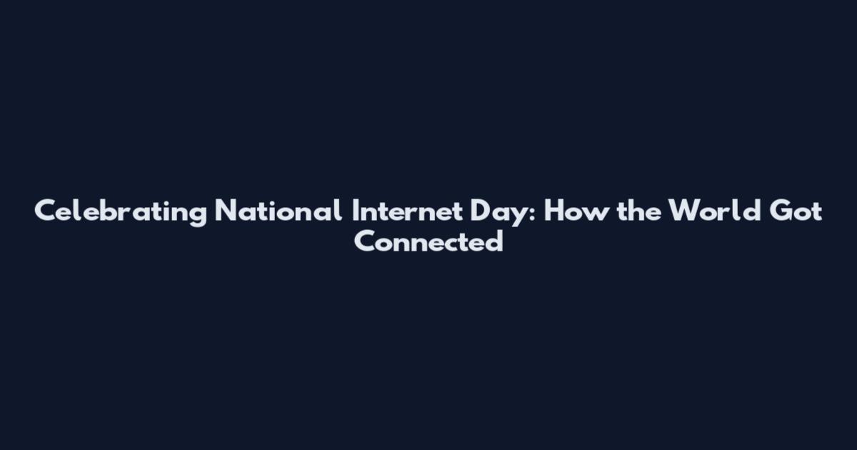 Celebrating National Internet Day: How the World Got Connected