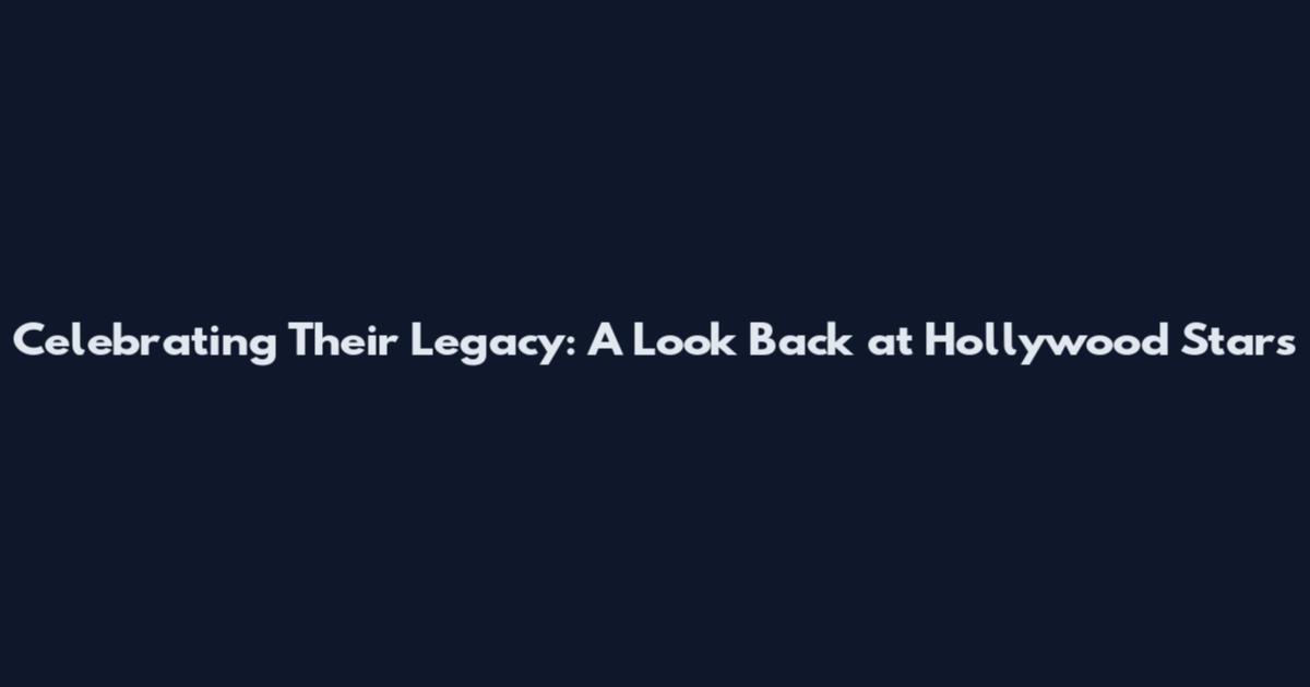 Celebrating Their Legacy: A Look Back at Hollywood Stars