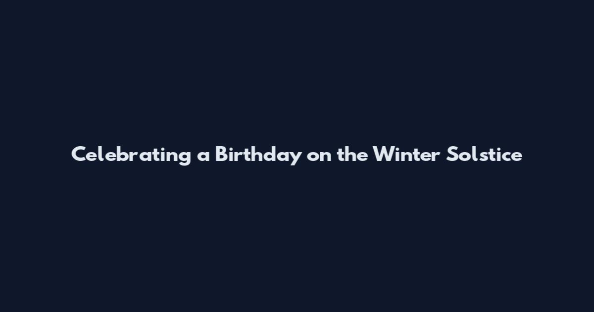 Celebrating a Birthday on the Winter Solstice