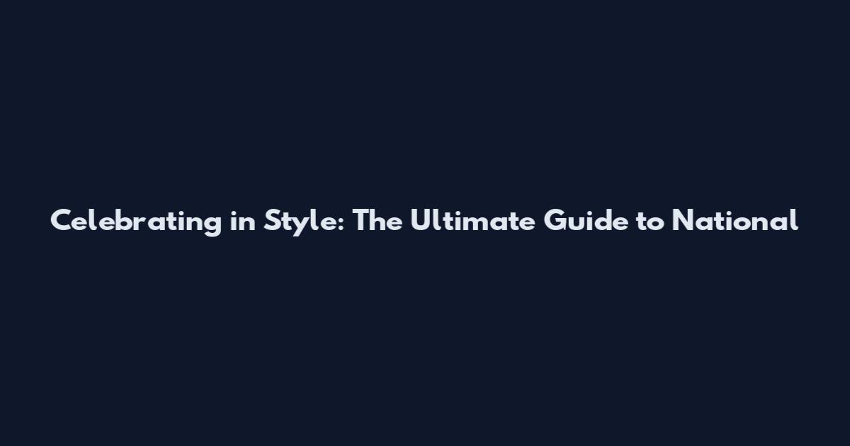 Celebrating in Style: The Ultimate Guide to National