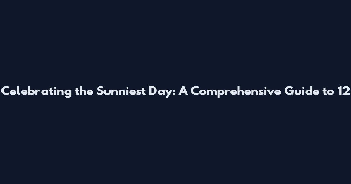 Celebrating the Sunniest Day: A Comprehensive Guide to 12