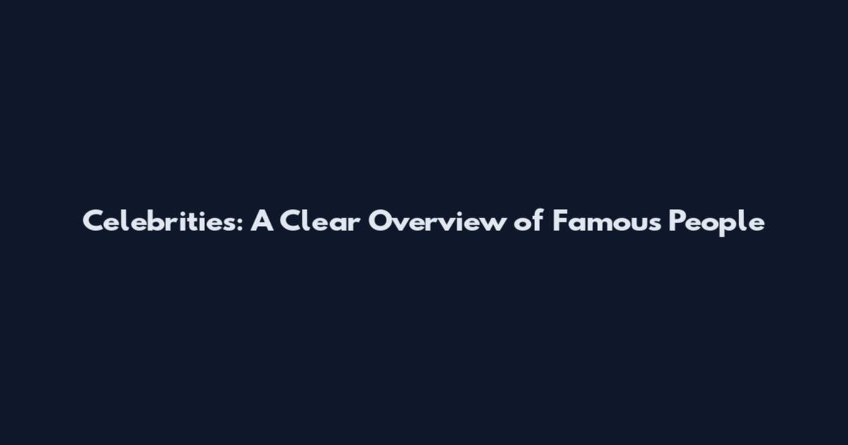 Celebrities: A Clear Overview of Famous People