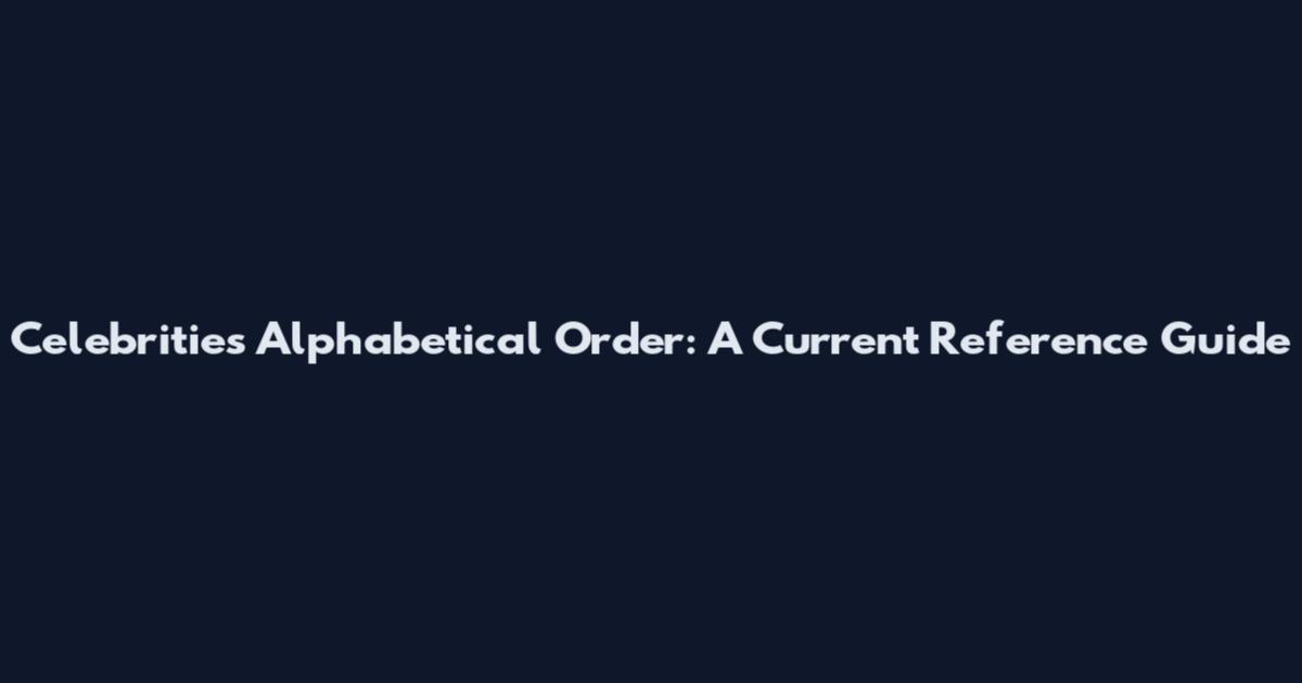 Celebrities Alphabetical Order: A Current Reference Guide