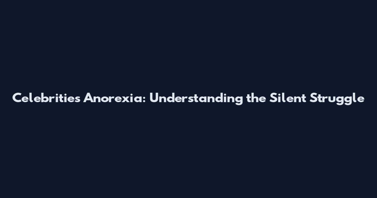 Celebrities Anorexia: Understanding the Silent Struggle