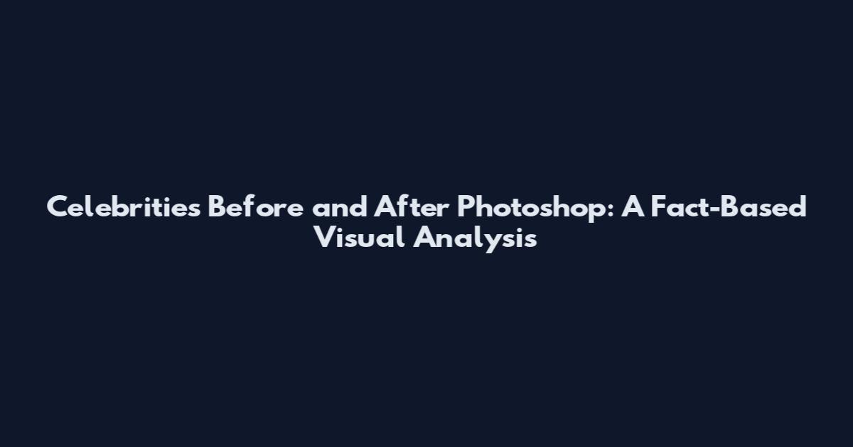 Celebrities Before and After Photoshop: A Fact-Based Visual Analysis