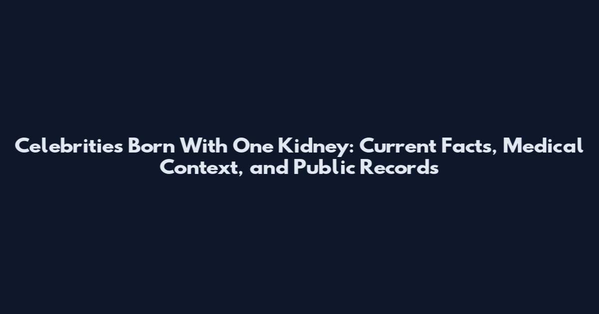 Celebrities Born With One Kidney: Current Facts, Medical Context, and Public Records