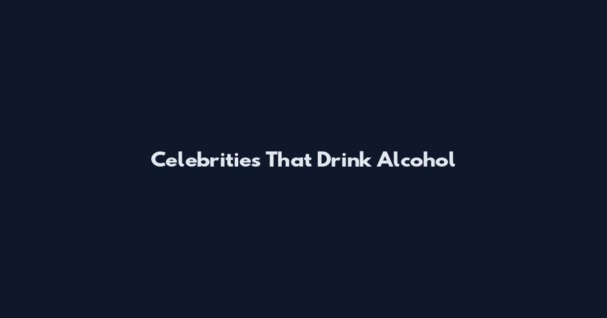 Celebrities That Drink Alcohol