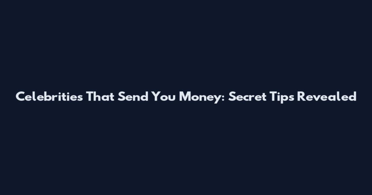 Celebrities That Send You Money: Secret Tips Revealed