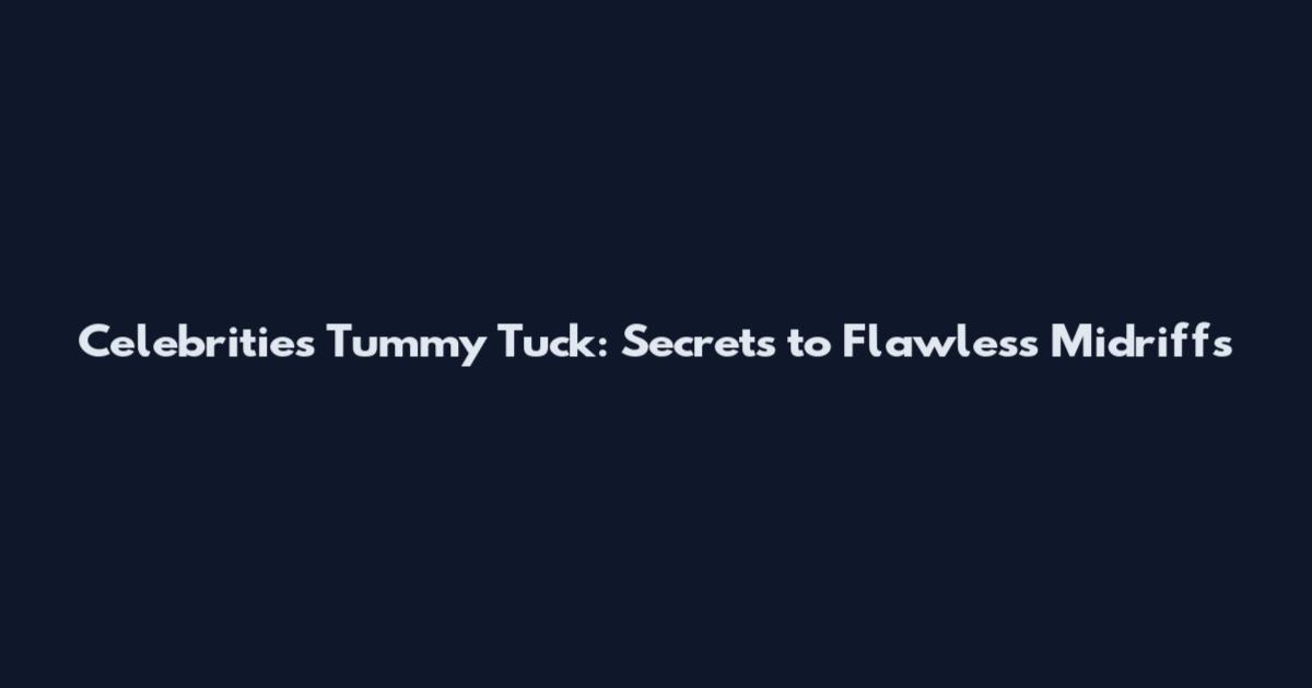 Celebrities Tummy Tuck: Secrets to Flawless Midriffs