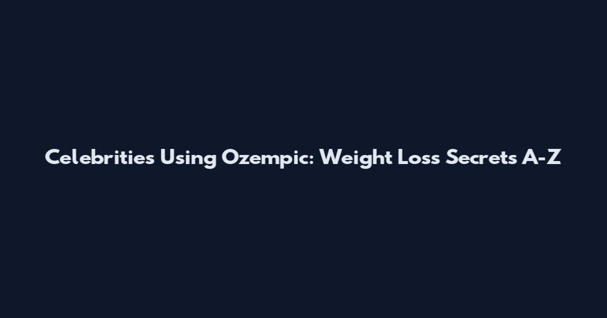 Celebrities Using Ozempic: Weight Loss Secrets A-Z