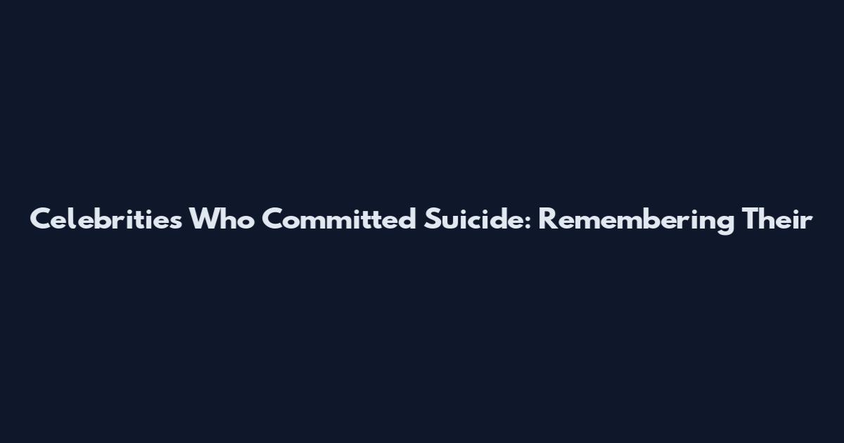 Celebrities Who Committed Suicide: Remembering Their