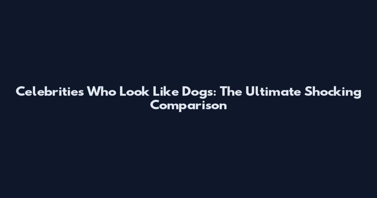 Celebrities Who Look Like Dogs: The Ultimate Shocking Comparison