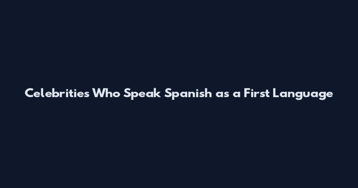 Celebrities Who Speak Spanish as a First Language