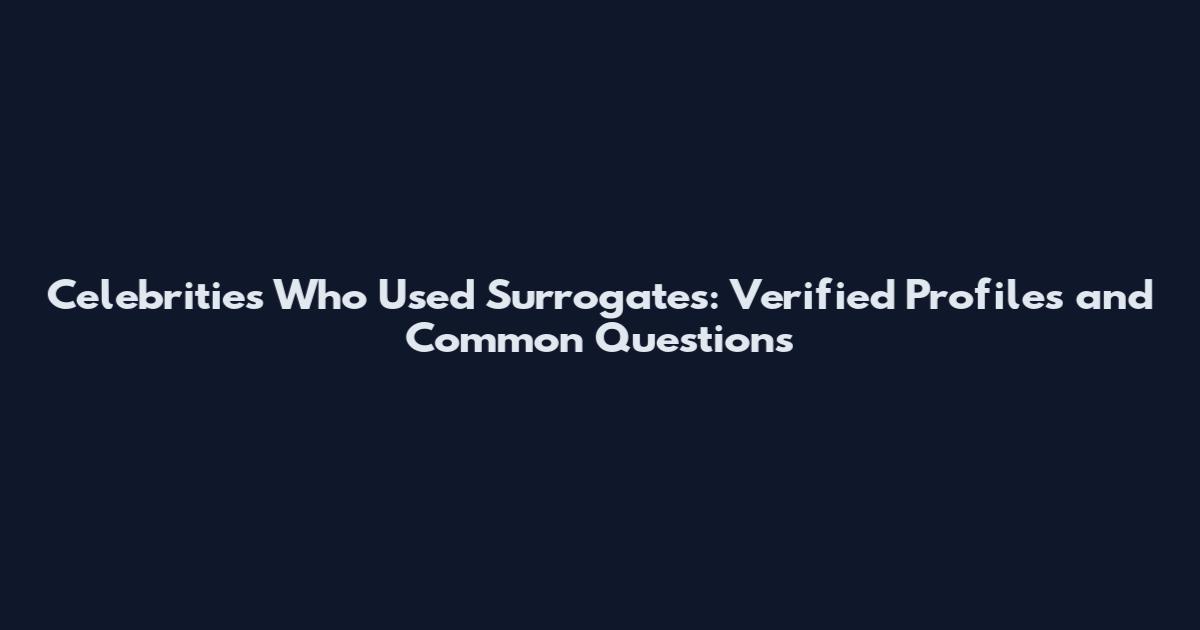 Celebrities Who Used Surrogates: Verified Profiles and Common Questions