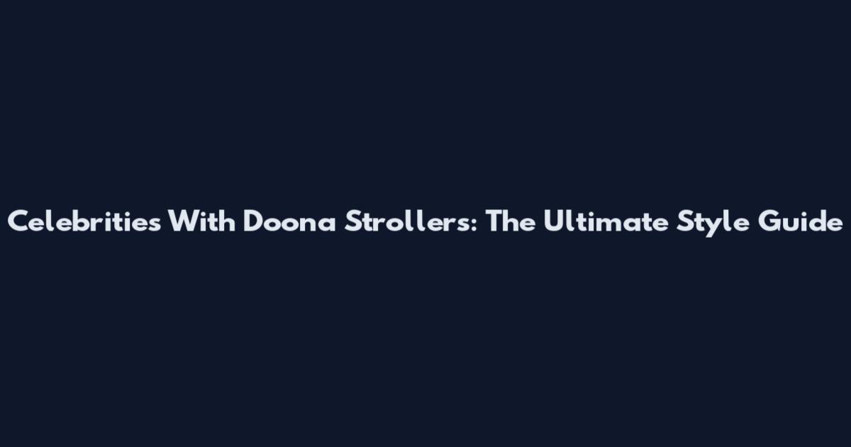 Celebrities With Doona Strollers: The Ultimate Style Guide