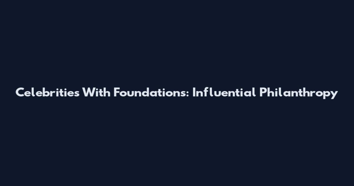 Celebrities With Foundations: Influential Philanthropy