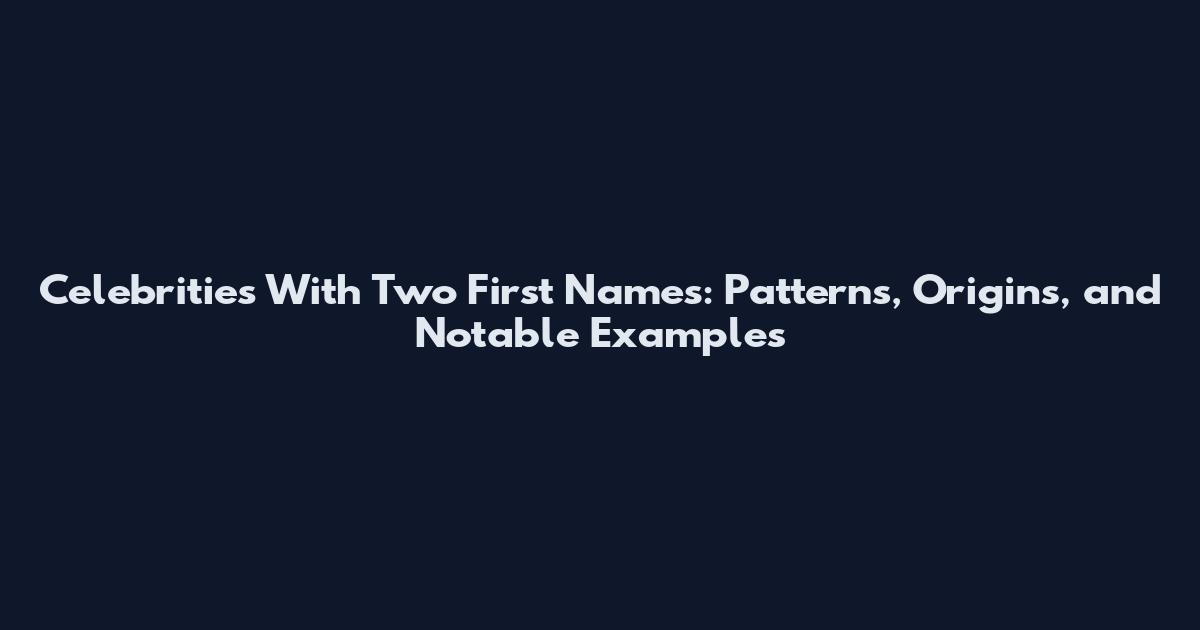 Celebrities With Two First Names: Patterns, Origins, and Notable Examples