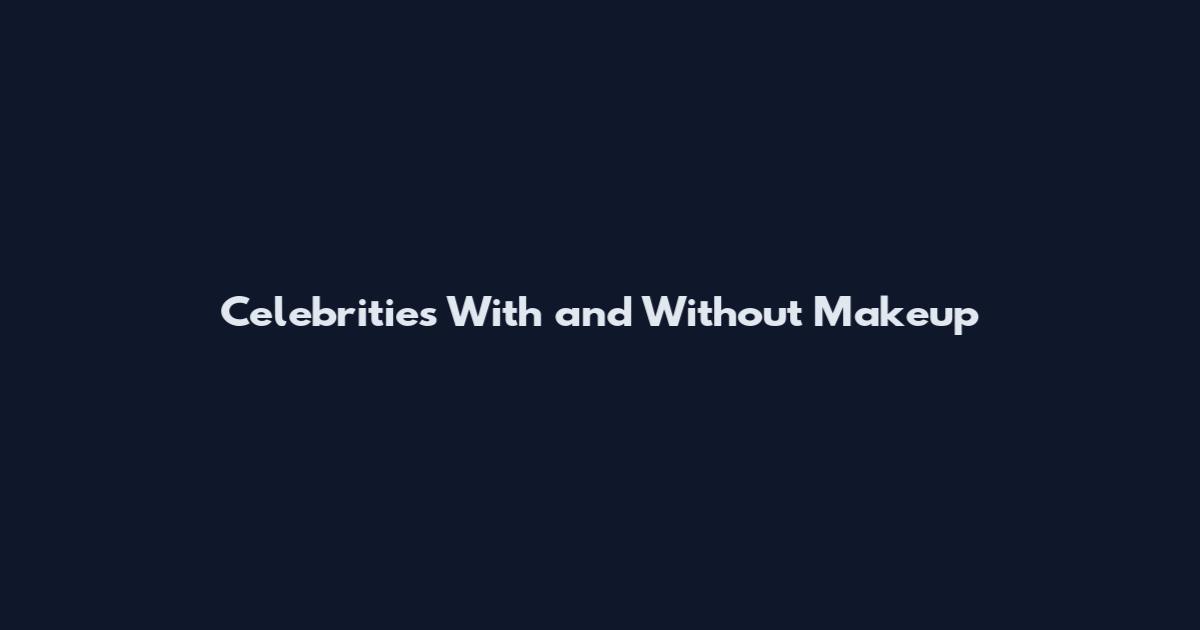 Celebrities With and Without Makeup
