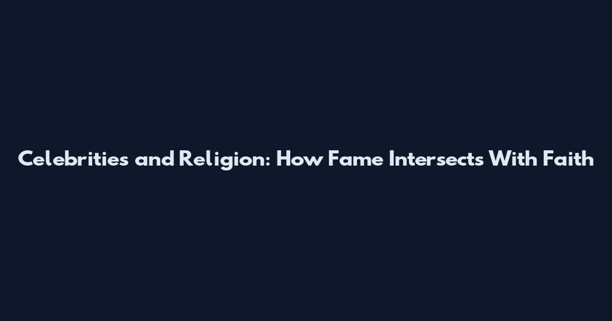 Celebrities and Religion: How Fame Intersects With Faith