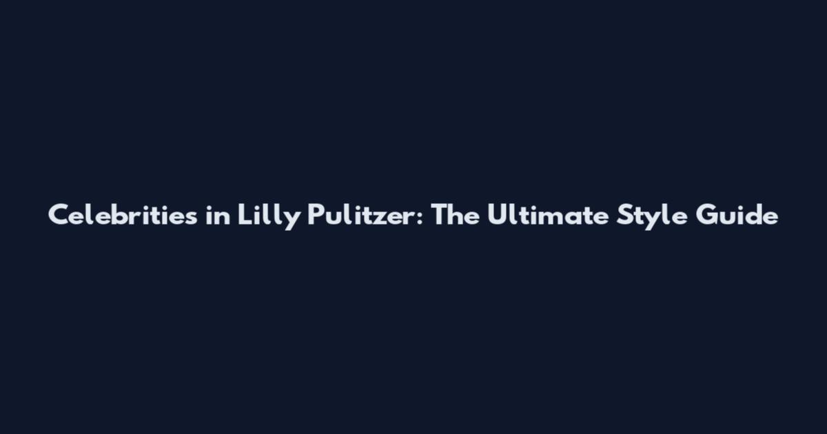 Celebrities in Lilly Pulitzer: The Ultimate Style Guide