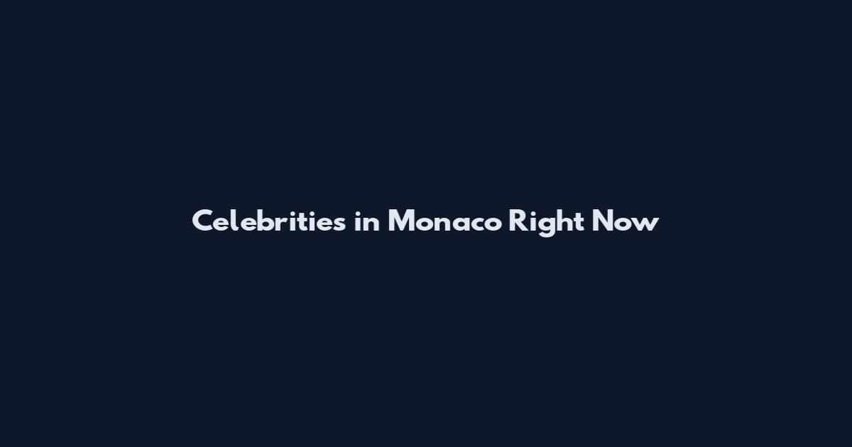 Celebrities in Monaco Right Now