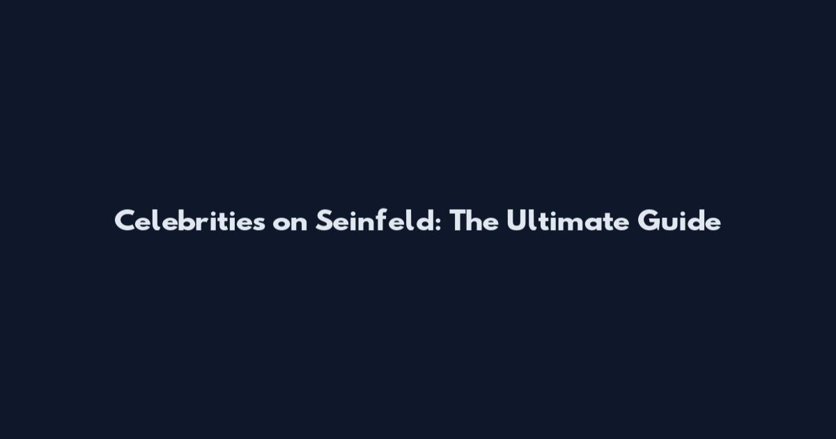 Celebrities on Seinfeld: The Ultimate Guide