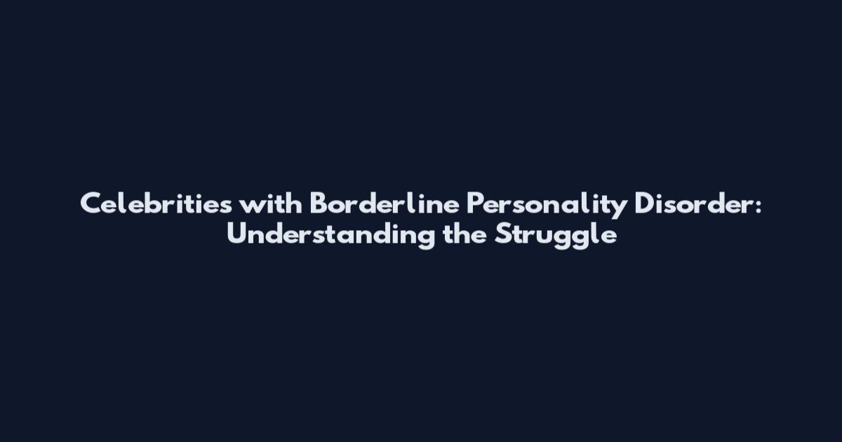 Celebrities with Borderline Personality Disorder: Understanding the Struggle