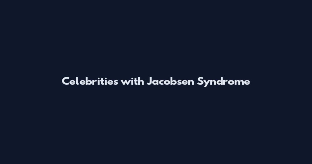 Celebrities with Jacobsen Syndrome