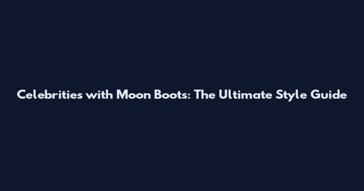 Celebrities with Moon Boots: The Ultimate Style Guide