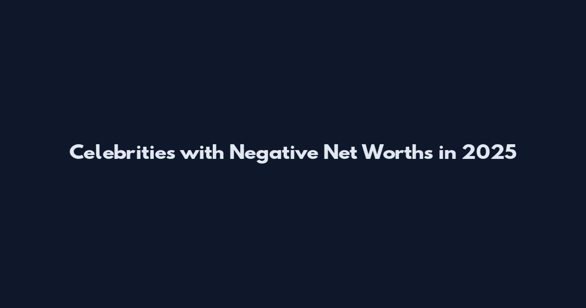 Celebrities with Negative Net Worths in 2025