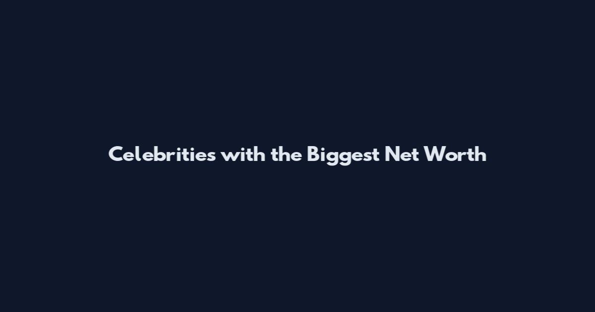 Celebrities with the Biggest Net Worth