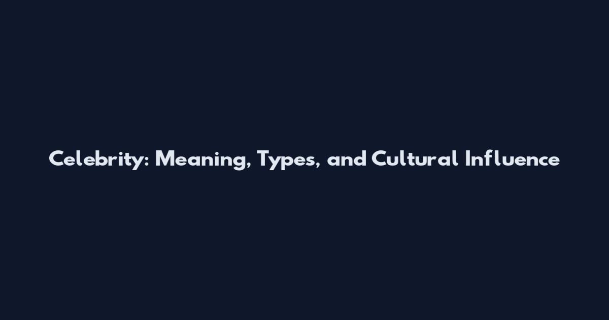 Celebrity: Meaning, Types, and Cultural Influence