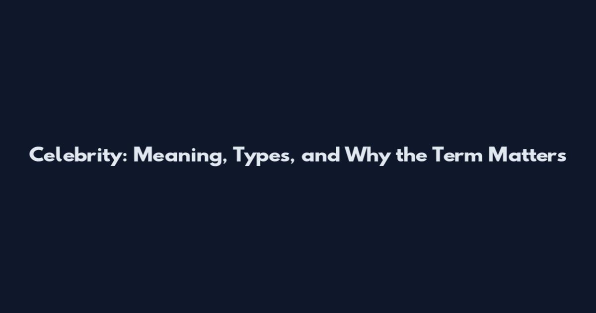 Celebrity: Meaning, Types, and Why the Term Matters