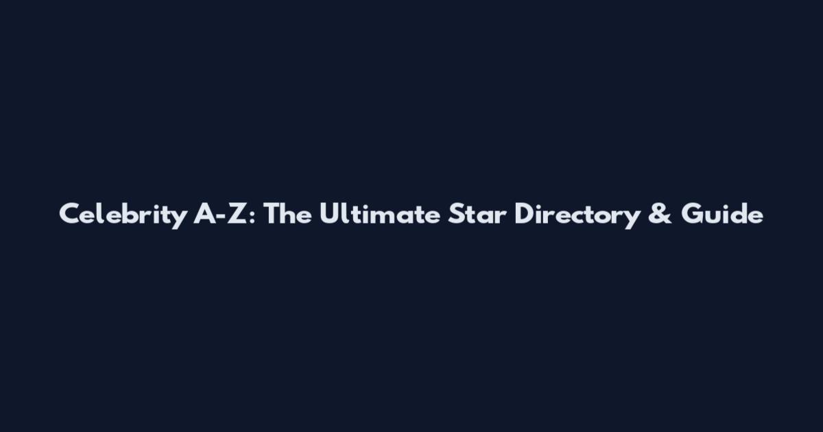 Celebrity A-Z: The Ultimate Star Directory & Guide