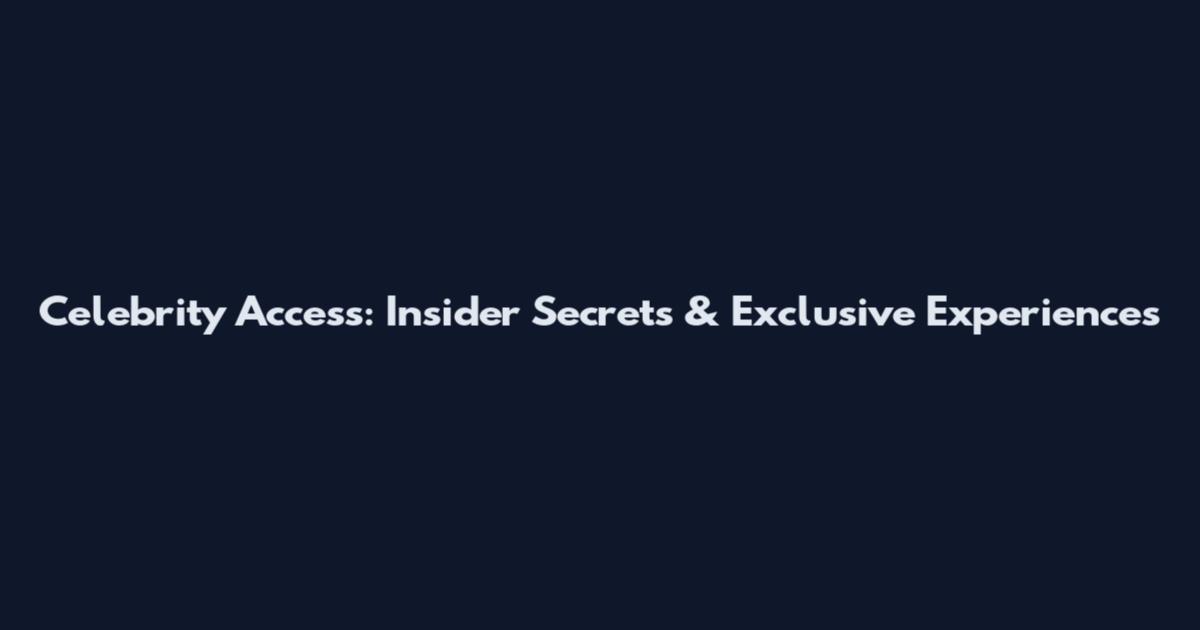 Celebrity Access: Insider Secrets & Exclusive Experiences