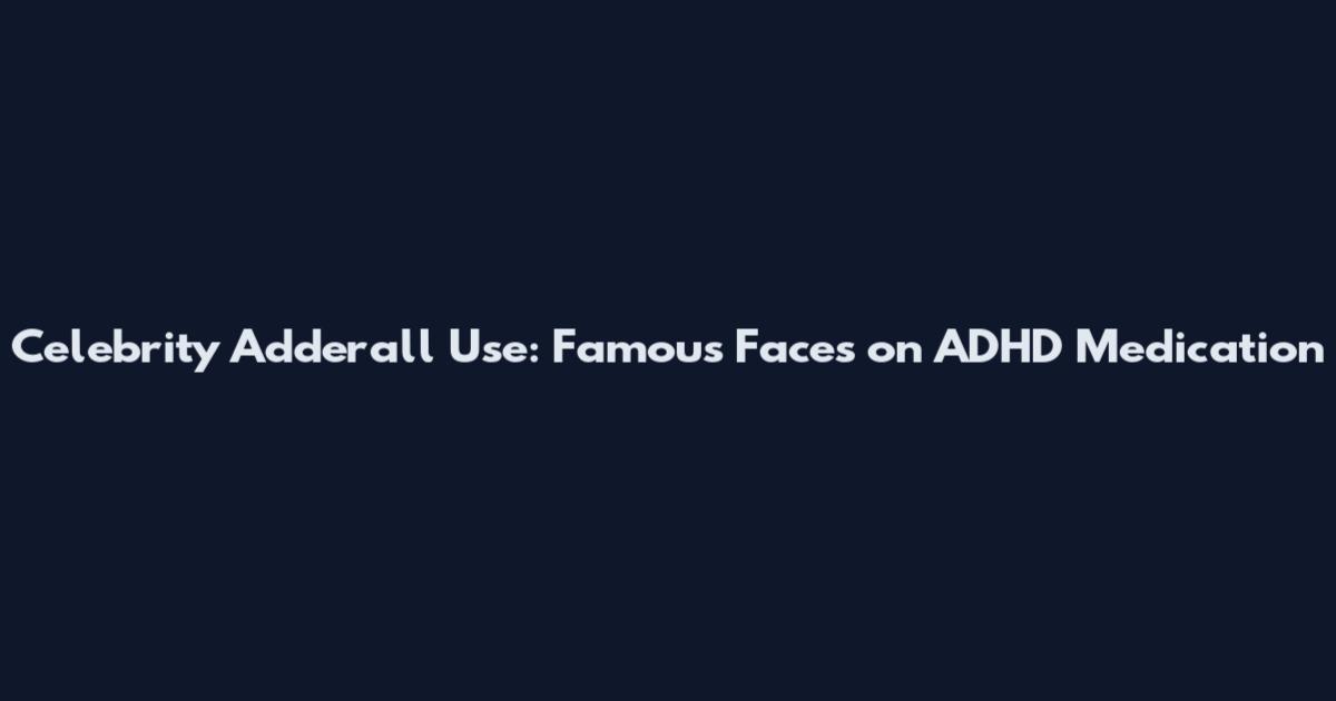 Celebrity Adderall Use: Famous Faces on ADHD Medication