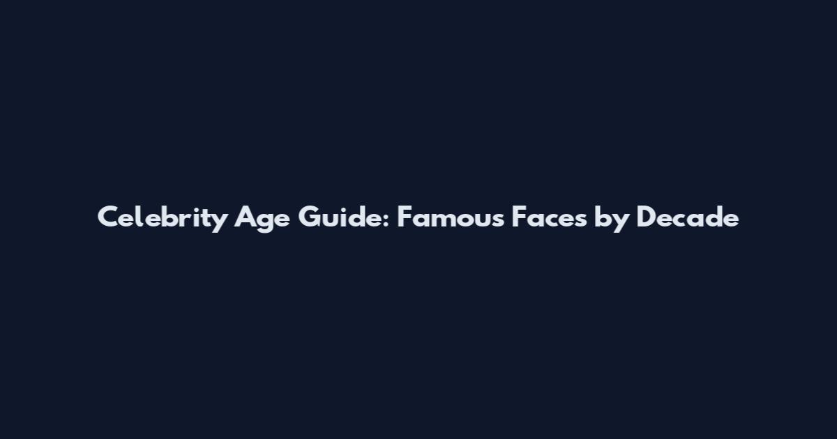 Celebrity Age Guide: Famous Faces by Decade