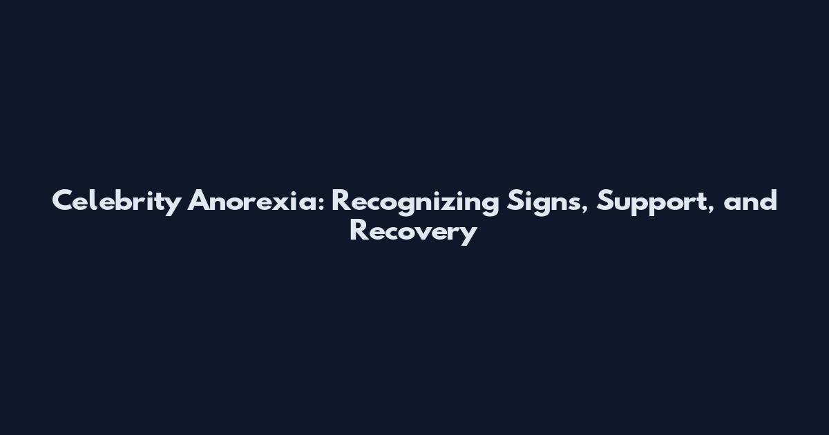 Celebrity Anorexia: Recognizing Signs, Support, and Recovery