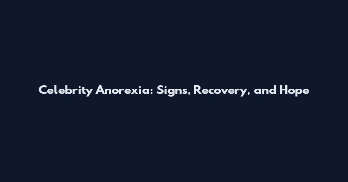 Celebrity Anorexia: Signs, Recovery, and Hope