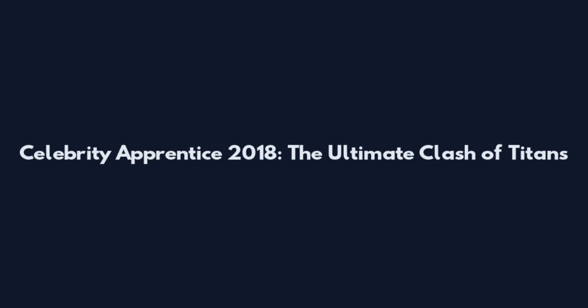 Celebrity Apprentice 2018: The Ultimate Clash of Titans