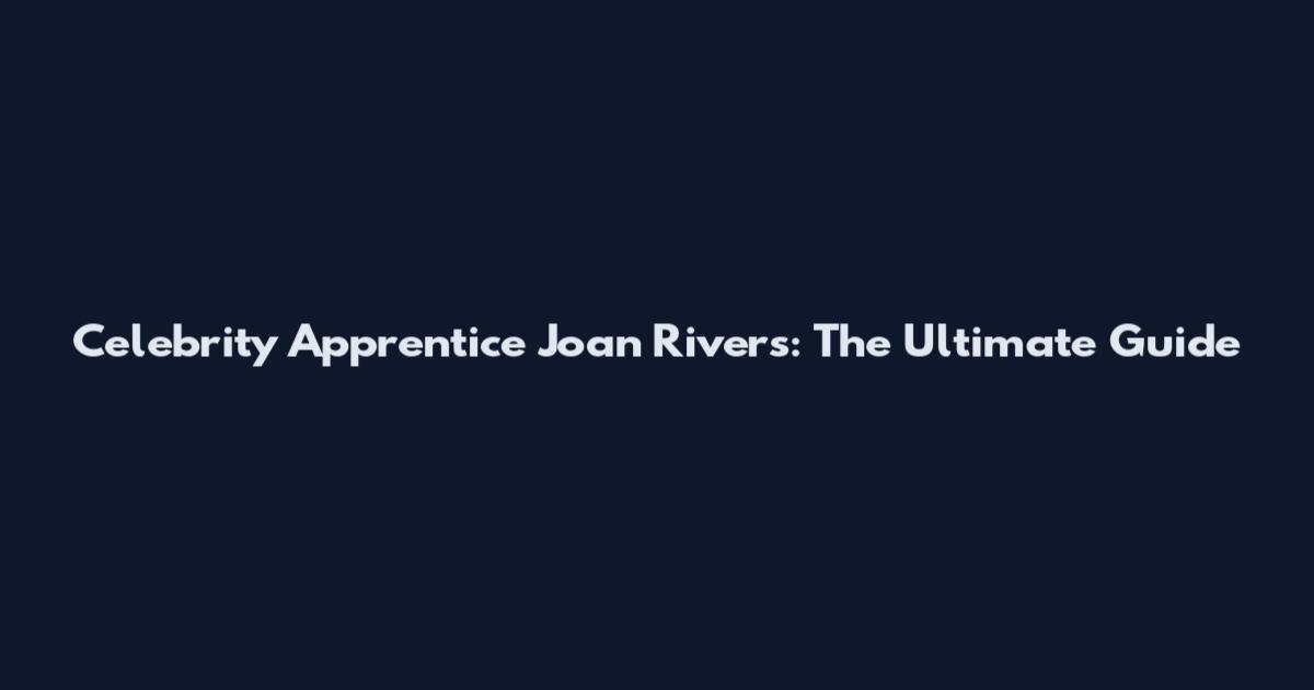 Celebrity Apprentice Joan Rivers: The Ultimate Guide