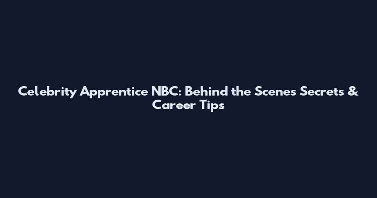 Celebrity Apprentice NBC: Behind the Scenes Secrets & Career Tips