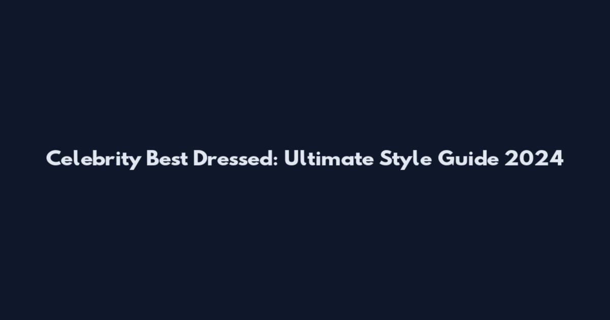 Celebrity Best Dressed: Ultimate Style Guide 2024