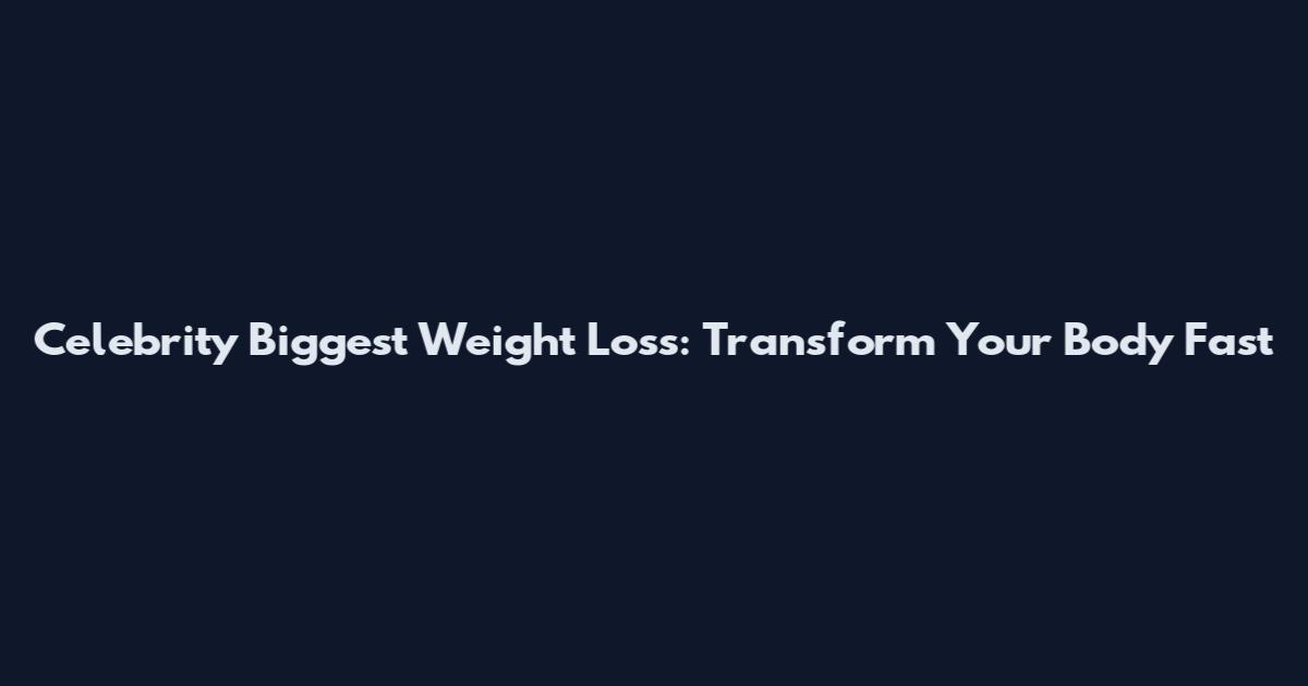Celebrity Biggest Weight Loss: Transform Your Body Fast