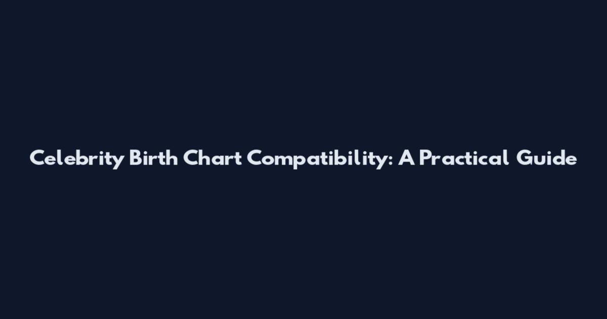 Celebrity Birth Chart Compatibility: A Practical Guide